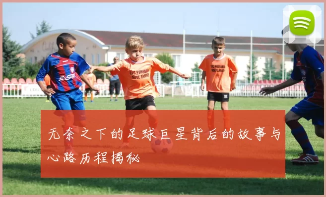无奈之下的足球巨星背后的故事与心路历程揭秘