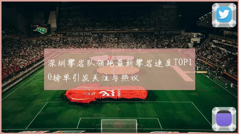 深圳攀岩队领跑最新攀岩速度TOP10榜单引发关注与热议