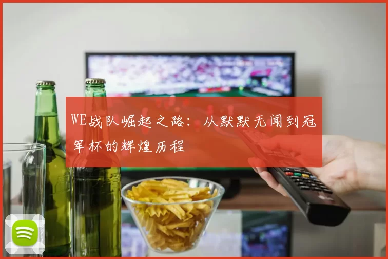 WE战队崛起之路：从默默无闻到冠军杯的辉煌历程