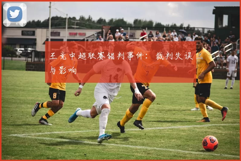 王竞中超联赛错判事件：裁判失误与影响