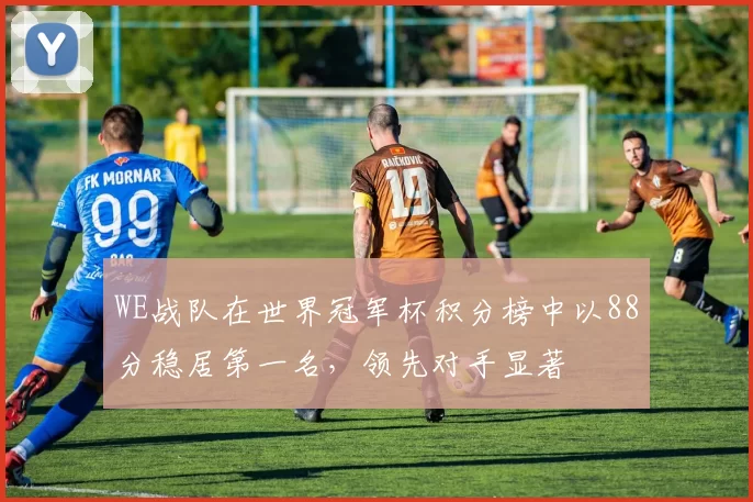 WE战队在世界冠军杯积分榜中以88分稳居第一名，领先对手显著