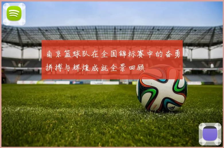 南京篮球队在全国锦标赛中的奋勇拼搏与辉煌成就全景回顾