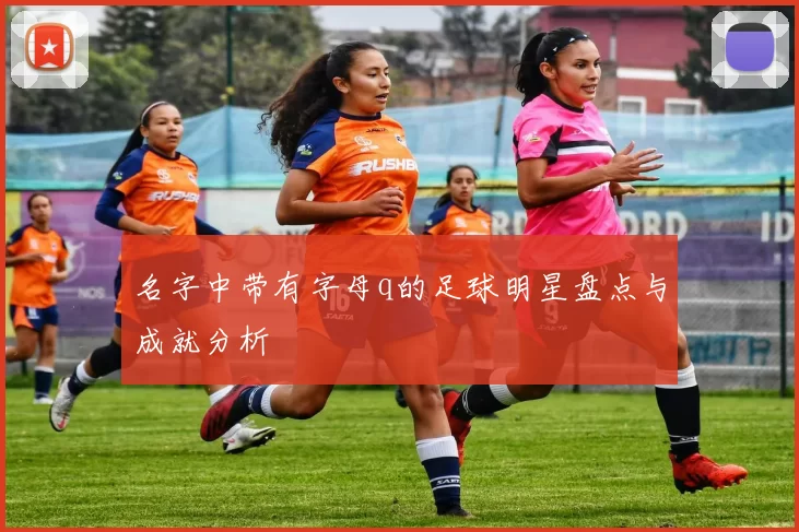 名字中带有字母q的足球明星盘点与成就分析