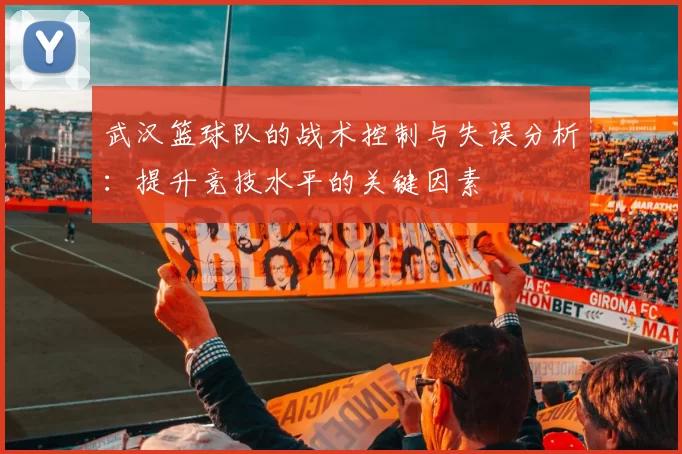 武汉篮球队的战术控制与失误分析：提升竞技水平的关键因素
